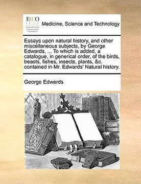 portada essays upon natural history, and other miscellaneous subjects, by george edwards, ... to which is added, a catalogue, in generical order, of the birds (en Inglés)
