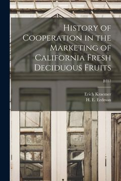 portada History of Cooperation in the Marketing of California Fresh Deciduous Fruits; B557 (en Inglés)