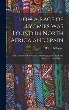 portada How a Race of Pygmies was Found in North Africa and Spain: With Comments of Professors Virchow, Sayce and Starr: and Papers on Other Subjects (en Inglés)