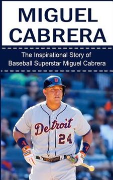 portada Miguel Cabrera: The Inspirational Story of Baseball Superstar Miguel Cabrera (in English)