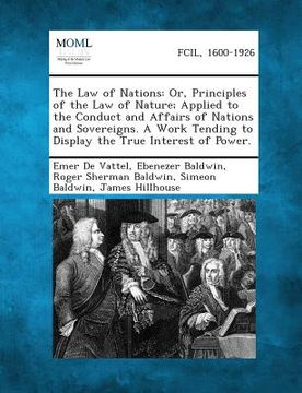 portada The Law of Nations: Or, Principles of the Law of Nature; Applied to the Conduct and Affairs of Nations and Sovereigns. a Work Tending to D (in English)