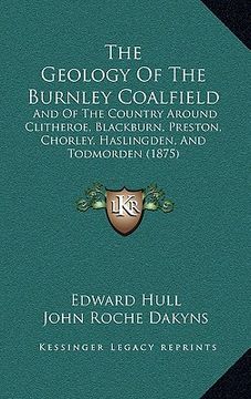 portada the geology of the burnley coalfield: and of the country around clitheroe, blackburn, preston, chorley, haslingden, and todmorden (1875)