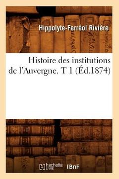 portada Histoire Des Institutions de l'Auvergne. T 1 (Éd.1874) (en Francés)