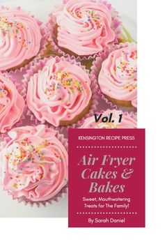 portada Air Fryer Cakes And Bakes Vol. 1: Sweet, Mouthwatering Treats For The Family! (en Inglés)