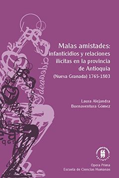 portada Malas amistades: infanticidios y relaciones ilícitas en la provincia de Antioquia: (Nueva Granada) 1765-1803 (Opera Prima) (Spanish Edition)