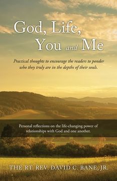 portada God, Life, You and Me: Practical thoughts to encourage the readers to ponder who they truly are in the depths of their souls. (in English)
