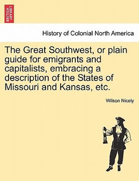 portada the great southwest, or plain guide for emigrants and capitalists, embracing a description of the states of missouri and kansas, etc. (en Inglés)
