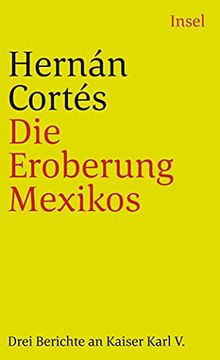 portada Die Eroberung Mexikos: Drei Berichte von Hernán Cortés an Kaiser Karl v: Drei Berichte an Kaiser Karl v (Insel Taschenbuch) (en Alemán)