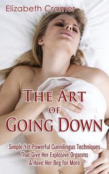 portada The art of Going Down: Simple yet Powerful Cunnilingus Techniques That Give her Explosive Orgasms & Have her beg for More (en Inglés)