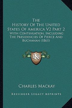 portada the history of the united states of america v2 part 2: with continuation, including the presidencies of pierce and buchanan (1861) (en Inglés)