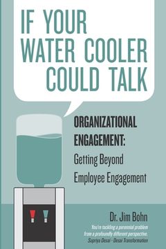 portada If your water cooler could talk: Organizational Engagement: Getting Beyond Employee Engagement. (en Inglés)