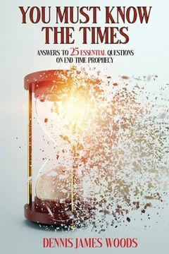 portada You Must Know the Times, Answers to 25 Essential Questions On End Time Prophecy (in English)