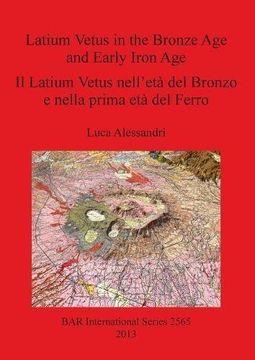 portada Latium Vetus in the Bronze Age and Early Iron Age / Il Latium Vetus nell'età del Bronzo e nella prima età del Ferro (BAR International Series)