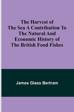 portada The Harvest of the Sea A contribution to the natural and economic history of the British food fishes (in English)