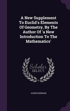 portada A New Supplement To Euclid's Elements Of Geometry, By The Author Of 'a New Introduction To The Mathematics' (en Inglés)