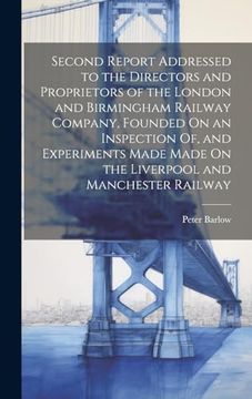 portada Second Report Addressed to the Directors and Proprietors of the London and Birmingham Railway Company, Founded on an Inspection of, and Experiments Made Made on the Liverpool and Manchester Railway (in English)
