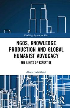 portada Ngos, Knowledge Production and Global Humanist Advocacy: The Limits of Expertise (Worlding Beyond the West) (en Inglés)