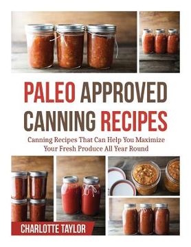 portada Paleo Approved Canning Recipes: Canning Recipes That Can Help You Maximize Your Fresh Produce All Year Round (in English)