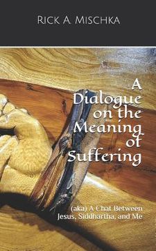 portada A Dialogue on the Meaning of Suffering: (aka) A Chat Between Jesus, Siddhartha, and Me (in English)