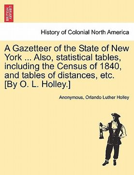 portada a gazetteer of the state of new york ... also, statistical tables, including the census of 1840, and tables of distances, etc. [by o. l. holley.] (en Inglés)
