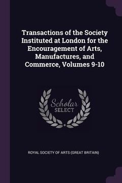 portada Transactions of the Society Instituted at London for the Encouragement of Arts, Manufactures, and Commerce, Volumes 9-10