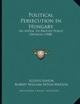 portada political persecution in hungary: an appeal to british public opinion (1908) (en Inglés)