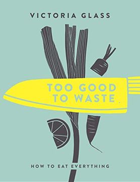 portada Too Good to Waste: How to Eat Everything (en Inglés)