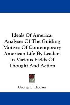 portada ideals of america: analyses of the guiding motives of contemporary american life by leaders in various fields of thought and action (en Inglés)