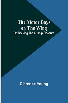 portada The Motor Boys on the Wing; Or, Seeking the Airship Treasure (en Inglés)