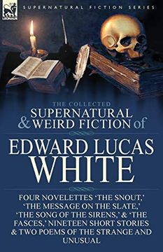 portada The Collected Supernatural and Weird Fiction of Edward Lucas White: Four Novelettes 'The Snout,''The Message on the Slate,''The Song of the Sirens,' & two Poems of the Strange and Unusual (en Inglés)