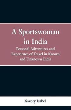 portada A sportswoman in India: personal adventures and experiences of travel in known and unknown India (en Inglés)