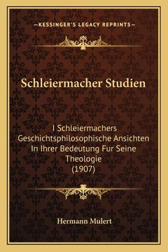 portada Schleiermacher Studien: I Schleiermachers Geschichtsphilosophische Ansichten In Ihrer Bedeutung Fur Seine Theologie (1907) (en Alemán)