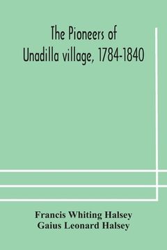 portada The pioneers of Unadilla village, 1784-1840 Reminiscences of Village Life and of Panama and California from 184O to 1850 (en Inglés)
