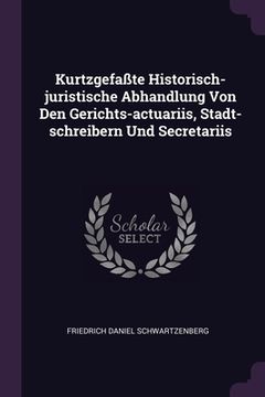 portada Kurtzgefaßte Historisch-juristische Abhandlung Von Den Gerichts-actuariis, Stadt-schreibern Und Secretariis (en Inglés)
