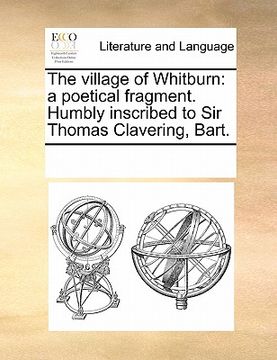 portada the village of whitburn: a poetical fragment. humbly inscribed to sir thomas clavering, bart. (in English)