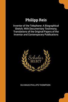 portada Philipp Reis: Inventor of the Telephone: A Biographical Sketch, With Documentary Testimony, Translations of the Original Papers of the Inventor and Contemporary Publications 