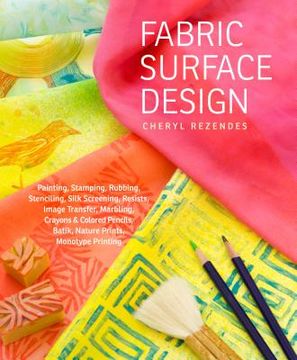 portada fabric surface design: painting, stamping, rubbing, stenciling, silk screening, resists, image transfer, marbling, crayons & colored pencils, (en Inglés)