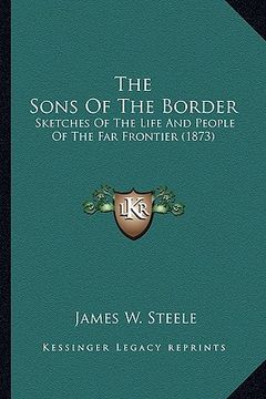 portada the sons of the border: sketches of the life and people of the far frontier (1873) (in English)
