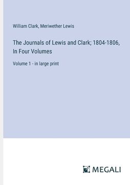 portada The Journals of Lewis and Clark; 1804-1806, In Four Volumes: Volume 1 - in large print (en Inglés)