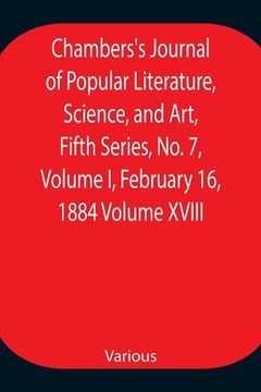 portada Chambers's Journal of Popular Literature, Science, and Art, Fifth Series, No. 7, Volume I, February 16, 1884 Volume XVIII (en Inglés)
