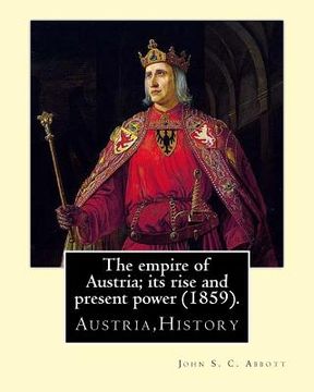 portada The empire of Austria; its rise and present power (1859). By: John S. C. Abbott: Austria, History