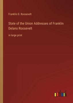 portada State of the Union Addresses of Franklin Delano Roosevelt: in large print (en Inglés)