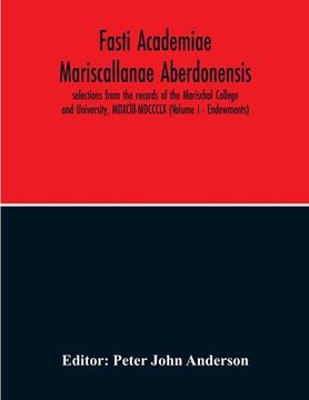 portada Fasti Academiae Mariscallanae Aberdonensis: Selections From The Records Of The Marischal College And University, Mdxclll-Mdccclx (Volume I - Endowment (en Inglés)