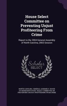 portada House Select Committee on Preventing Unjust Profiteering From Crime: Report to the 2004 General Assembly of North Carolina, 2003 Session (en Inglés)