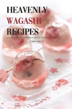 portada Heavenly Wagashi Recipes: A Cookbook of Superbly Sweet Dessert Ideas! (en Inglés)