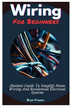 Libro Wiring For Beginners: Absolute Guide To Simplify Home Wiring And