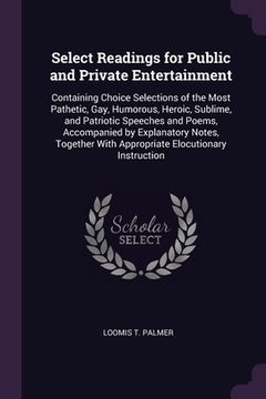 portada Select Readings for Public and Private Entertainment: Containing Choice Selections of the Most Pathetic, Gay, Humorous, Heroic, Sublime, and Patriotic (in English)