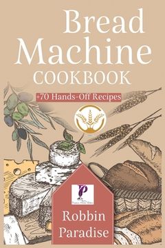 portada Bread Machine Cookbook: +70 Hands-Off Recipes to bake Perfect Homemade Bread For any machine. (en Inglés)