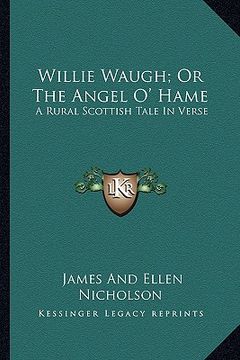 portada willie waugh; or the angel o' hame: a rural scottish tale in verse (en Inglés)