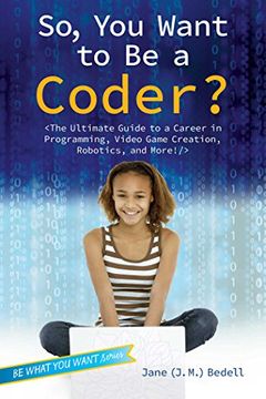 portada So, You Want to Be a Coder?: The Ultimate Guide to a Career in Programming, Video Game Creation, Robotics, and More! (Be What You Want)